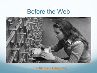 Before the Web
Prehistoric Googling
 
