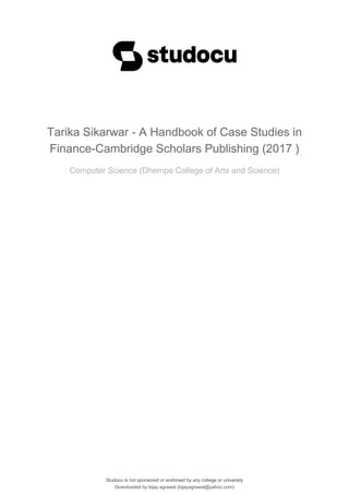 Studocu is not sponsored or endorsed by any college or university
Tarika Sikarwar - A Handbook of Case Studies in
Finance-Cambridge Scholars Publishing (2017 )
Computer Science (Dhempe College of Arts and Science)
Studocu is not sponsored or endorsed by any college or university
Tarika Sikarwar - A Handbook of Case Studies in
Finance-Cambridge Scholars Publishing (2017 )
Computer Science (Dhempe College of Arts and Science)
Downloaded by bijay agrawal (bijayagrawal@yahoo.com)
lOMoARcPSD|4964459
 