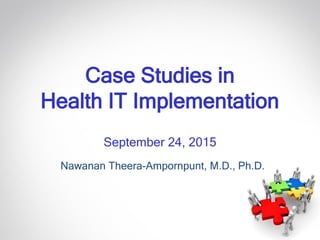 Case Studies in
Health IT Implementation
September 24, 2015
Nawanan Theera-Ampornpunt, M.D., Ph.D.
 
