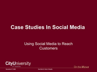 Case Studies In Social Media  Using Social Media to Reach Customers June 6, 2009 Dan Morrill, CityU of Seattle 