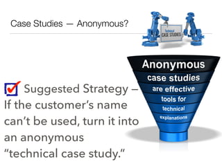 Case Studies — Anonymous?
Suggested Strategy —
If the customer’s name
can’t be used, turn it into
an anonymous
“technical ...