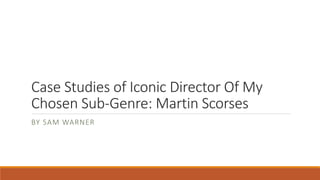Case Studies of Iconic Director Of My
Chosen Sub-Genre: Martin Scorses
BY SAM WARNER
 