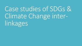 Case studies of SDGs &
Climate Change inter-
linkages
 