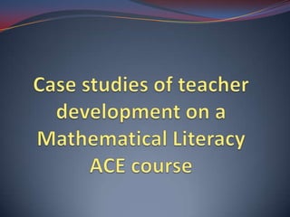 Case studies of teacher development on a Mathematical Literacy ACE course 