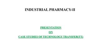 INDUSTRIAL PHARMACY-II
PRESENTATION
ON
CASE STUDIES OF TECHNOLOGY TRANSFER(TT)
 