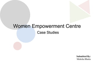 Women Empowerment Centre
Case Studies
Submitted By:
Moksha Bhatia
 