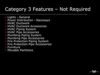 Category 3 Features – Not Required
•   Lights - General
•   Power Distribution - Raceways
•   HVAC Ductwork
•   HVAC Ductw...