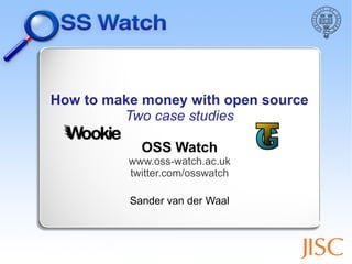 How to make money with open source
Two case studies
OSS Watch
www.oss-watch.ac.uk
twitter.com/osswatch
Sander van der Waal
 