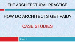 Page 1
HOW DO ARCHITECTS GET PAID?
CASE STUDIES
THE ARCHITECTURAL PRACTICE
 