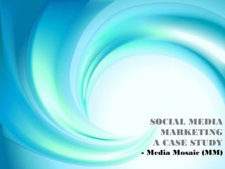 SOCIAL MEDIA
    MARKETING
   A CASE STUDY
- Media Mosaic (MM)
 