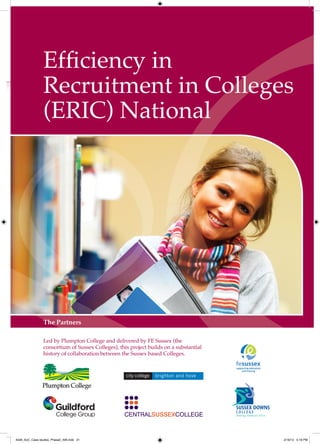 Efficiency in
                Recruitment in Colleges
                (ERIC) National




                The Partners

                Led by Plumpton College and delivered by FE Sussex (the
                consortium of Sussex Colleges), this project builds on a substantial
                history of collaboration between the Sussex based Colleges.




4548_AoC_Case studies_Phase2_AW.indd 21                                                2/16/12 5:18 PM
 