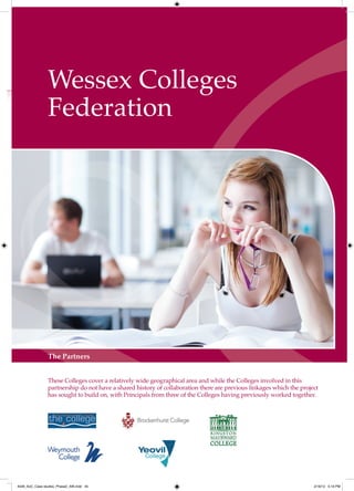 Wessex Colleges
                Federation




                The Partners


                These Colleges cover a relatively wide geographical area and while the Colleges involved in this
                partnership do not have a shared history of collaboration there are previous linkages which the project
                has sought to build on, with Principals from three of the Colleges having previously worked together.




4548_AoC_Case studies_Phase2_AW.indd 45                                                                              2/16/12 5:19 PM
 