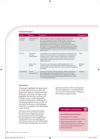 Critical Factors
                            Factor              Barrier            Solution                                                            Importance

                            Culture &           Differing levels   Each College has their own individual priorities in terms           High
                            Climate             of priority        of the service areas they are looking to share as well as
                                                                   the important that they place on developing shared services.
                                                                   For example, some partners have recently generated
                                                                   significant back office savings and as such the need to drive
                                                                   this agenda is not as pressing as for those that have not already
                                                                   done this. As a consequence the project has provided partners
                                                                   with the ﬂexibility to opt-in or out of activity around different
                                                                   service areas

                            Process             Timescales         Undertaking such a feasibility study and developing plans for       High
                                                and time           activity moving forward is an incredibly time consuming and
                                                commitments        complex process which requires considerable commitment
                                                                   and dedicated resources. Consequently partners needed an
                                                                   independent dedicated resource to drive the project and a
                                                                   ﬂexible approach

                                                Scope of the       The wide scope of the project added significantly to the            Medium/
                                                project            workload and resource required to take the project forward.         High
                                                                   Consequently the scope of activity has been refined throughout
                                                                   the project

                            Externalities       Partner            Partners are tied into existing contracts which prevent them        Medium
                                                Commitments        from taking forward the optimal shared services solution.
                                                                   Partners have had to be ﬂexible in their approach by refining
                                                                   the scope of the project and providing opportunities to opt in
                                                                   or out of planned activity




                           Summary
                           This project highlights the importance                            partners separate to the overall group.
                           of a dedicated resource to drive the                              The development of a soft federation
                           project and upfront commitment from                               between two of the partner Colleges is
                           the leaders of partner Colleges. It also                          the clearest example of this.
                           highlights the fact that working with
                           Colleges across a wider geography
                           can prove beneficial to exploring and
                           developing shared services as this can
                           minimise the barriers and challenges
                           caused by competition and subsequent
                           issues of trust.
                           The Innovation Fund intervention
                                                                                                       For further information:                 i
                           has acted as an important catalyst
                           for the project and has facilitated                                        The Shared Services Team
                           the development and strengthening                                          Association of Colleges
                           relationships between participants,                                        Email: sharedservices@aoc.co.uk
                           resulting in some spin-off collaborative                                   Visit ‘Shared Services’ under
                           activity that is being taken forward by                                    ‘Policy and Advice’ at www.aoc.
                                                                                                      co.uk/en/policy-and-advice/
                                                                                                      shared-services

   50   | Shared services – Case studies 2011



4548_AoC_Case studies_Phase2_AW.indd 50                                                                                                             2/16/12 5:19 PM
 