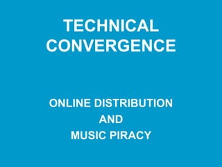 TECHNICAL CONVERGENCE ONLINE DISTRIBUTION AND MUSIC PIRACY 