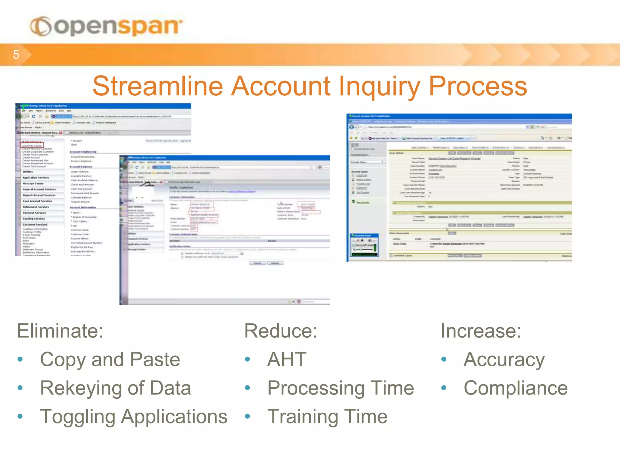 Streamline Account Inquiry Process
Eliminate:
• Copy and Paste
• Rekeying of Data
• Toggling Applications
5
Reduce:
• AHT
• Processing Time
• Training Time
Increase:
• Accuracy
• Compliance
 
