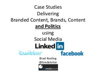 Case Studies
           Delivering
Branded Content, Brands, Content
          and Politics
             using
         Social Media


            Brad Keeling
            @bradatslice
 