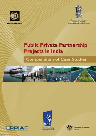 Government of India
                       Ministry of Finance
                 Department of Economic Affairs




Public Private Partnership
Projects in India
Compendium of Case Studies




                                                  c
 
