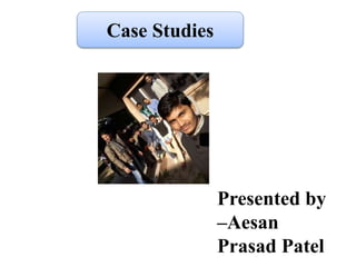 Case Studies
Presented by
–Aesan
Prasad Patel
 