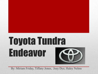 Toyota Tundra
Endeavor
By: Miriam Friday, Tiffany Jones, Joey Dye, Haley Nelms
 