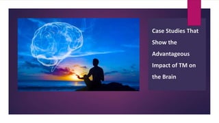 Case Studies That
Show the
Advantageous
Impact of TM on
the Brain
 