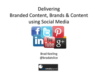 Delivering
Branded Content, Brands & Content
       using Social Media




            Brad Keeling
            @bradatslice
 