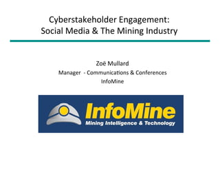 Cyberstakeholder Engagement:
Social Media & The Mining Industry


                 Zoë Mullard
    Manager  ‐ Communica?ons & Conferences
                   InfoMine
 