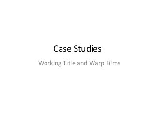 Case Studies
Working Title and Warp Films
 