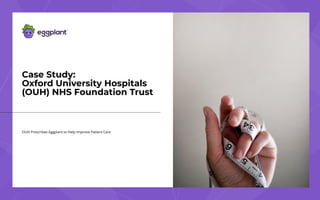 OUH Prescribes Eggplant to Help Improve Patient Care
Case Study: 
Oxford University Hospitals
(OUH) NHS Foundation Trust
 
