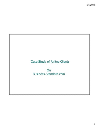 5/7/2009




Case Study of Airline Clients

           On
 Business-Standard.com




                                      1
 