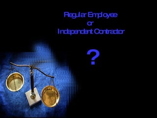 Regular Employee  or  Independent Contractor ? 