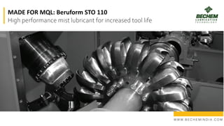 W W W. B E C H E M I N D I A . C O M
MADE FOR MQL: Beruform STO 110
High performance mist lubricant for increased tool life
 