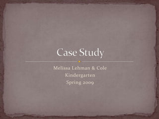 Melissa Lehman & Cole Kindergarten  Spring 2009 Case Study  