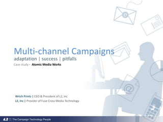 Multi-channel Campaigns adaptation | success | pitfalls Case study -  Atomic Media Works Wrich Printz | CEO & President of L2, Inc L2, Inc |Provider of Fuse Cross Media Technology 