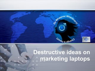 Destructive ideas on marketing laptops 