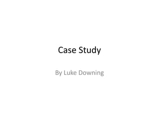 Case Study By Luke Downing 