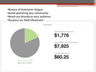 ?Beware of Kickstarter fatigue
?Avoid spamming your community
?Reach out directly to your audience
?Do press via field influencers
 