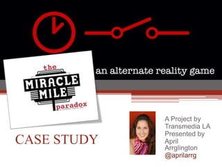 A Project by
             Transmedia LA
             Presented by
CASE STUDY   April
             Arrglington
             @aprilarrg
 