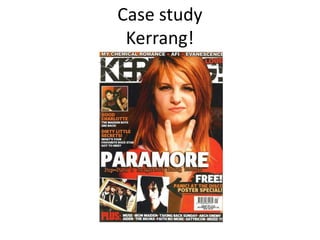 Case study
 Kerrang!
 