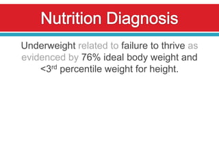 Underweight related to failure to thrive as
evidenced by 76% ideal body weight and
    <3rd percentile weight for height.
 