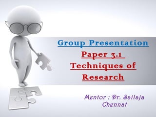 Group Presentation
    Paper 3.1
  Techniques of
    Research

     Mentor : Dr. Sailaja
          Chennat
 