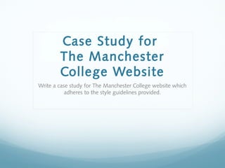 Case Study for
        The Manchester
        College Website
Write a case study for The Manchester College website which
           adheres to the style guidelines provided.
 