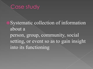  Systematic   collection of information
 about a
 person, group, community, social
 setting, or event so as to gain insight
 into its functioning
 