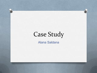 Case Study
Alana Saldana
 