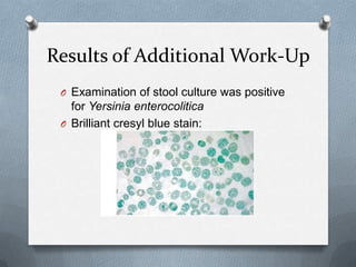 Results of Additional Work-Up
O Examination of stool culture was positive
for Yersinia enterocolitica
O Brilliant cresyl blue stain:
 