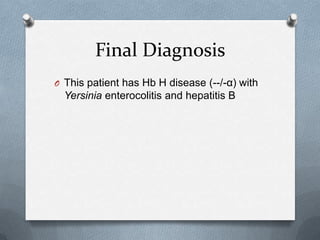Final Diagnosis
O This patient has Hb H disease (--/-α) with
Yersinia enterocolitis and hepatitis B
 