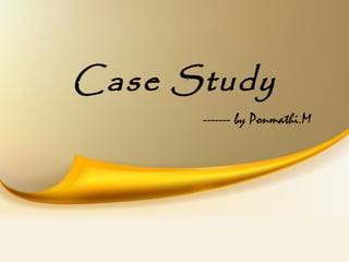 Case Study
------- by Ponmathi.M
 