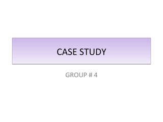 CASE STUDYCASE STUDY
GROUP # 4
 