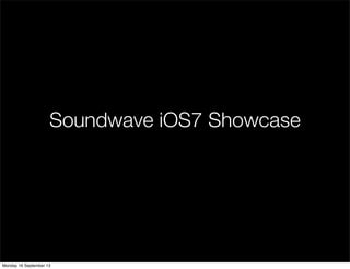 Soundwave iOS7 Showcase
Monday 16 September 13
 