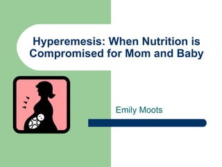 Hyperemesis: When Nutrition is Compromised for Mom and Baby Emily Moots 