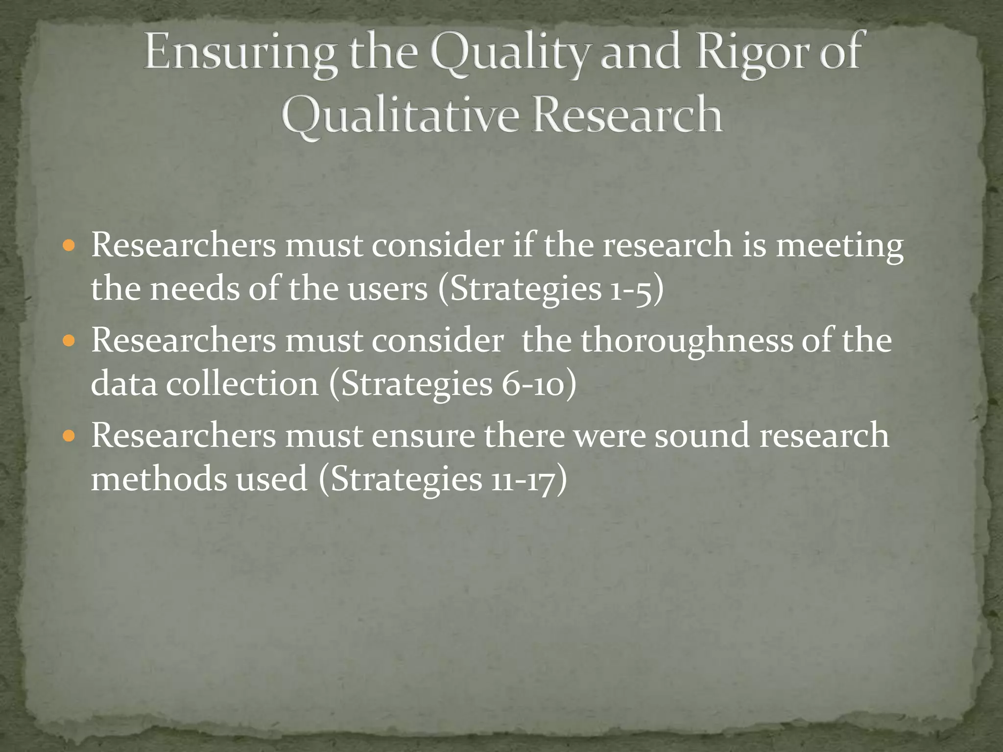  Researchers must consider if the research is meeting
  the needs of the users (Strategies 1-5)
 Researchers must consider the thoroughness of the
  data collection (Strategies 6-10)
 Researchers must ensure there were sound research
  methods used (Strategies 11-17)
 